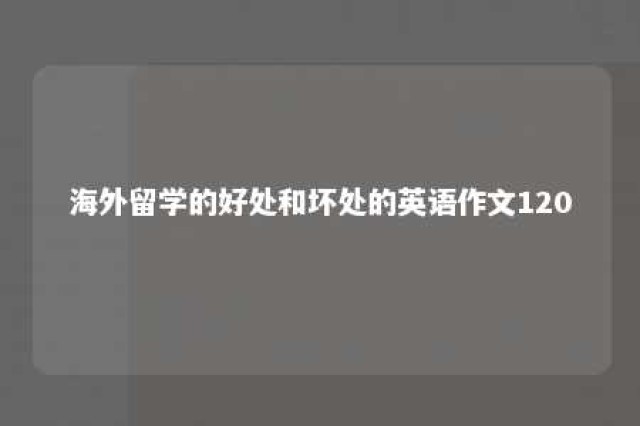 海外留学的好处和坏处的英语作文120 国外留学的好处和坏处英语作文