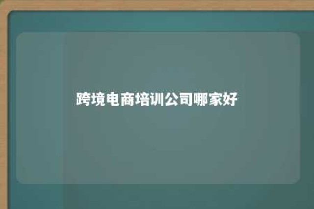 跨境电商培训公司哪家好 跨境电商培训公司哪家好