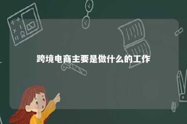 跨境电商主要是做什么的工作 跨境电商主要是做什么?