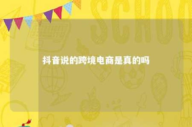 抖音说的跨境电商是真的吗 抖音上的跨境电商是不是真的百度知道