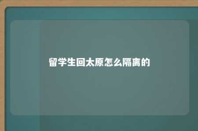 留学生回太原怎么隔离的 留学生回太原怎么隔离的呀