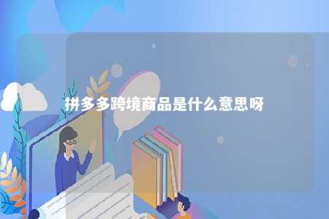 拼多多跨境商品是什么意思呀 拼多多跨境商品怎么退款