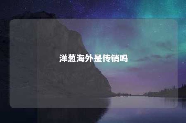 洋葱海外是传销吗