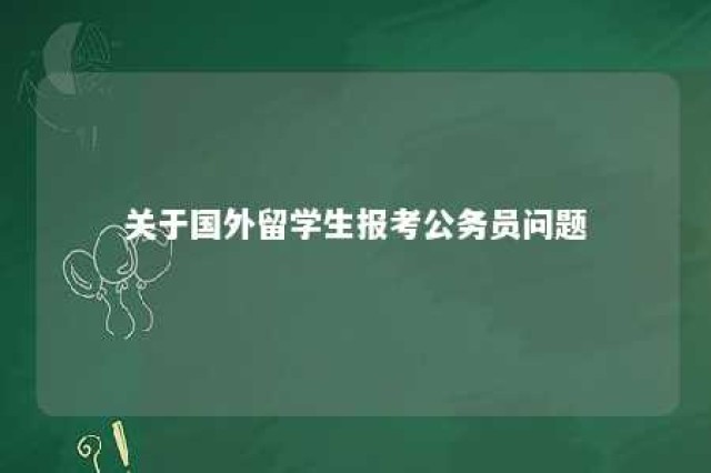 关于国外留学生报考公务员问题 国外留学生怎么考国家公务员