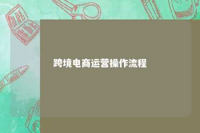 跨境电商运营操作流程 跨境电商运营基本流程