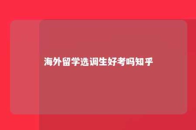 海外留学选调生好考吗知乎 海外选调生报考条件