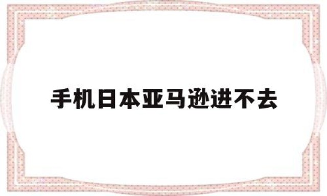 手机日本亚马逊进不去